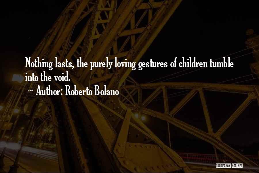 Roberto Bolano Quotes: Nothing Lasts, The Purely Loving Gestures Of Children Tumble Into The Void.