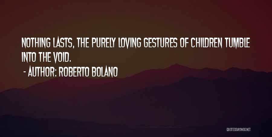 Roberto Bolano Quotes: Nothing Lasts, The Purely Loving Gestures Of Children Tumble Into The Void.