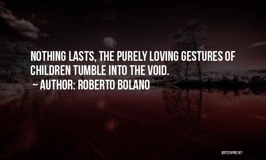 Roberto Bolano Quotes: Nothing Lasts, The Purely Loving Gestures Of Children Tumble Into The Void.