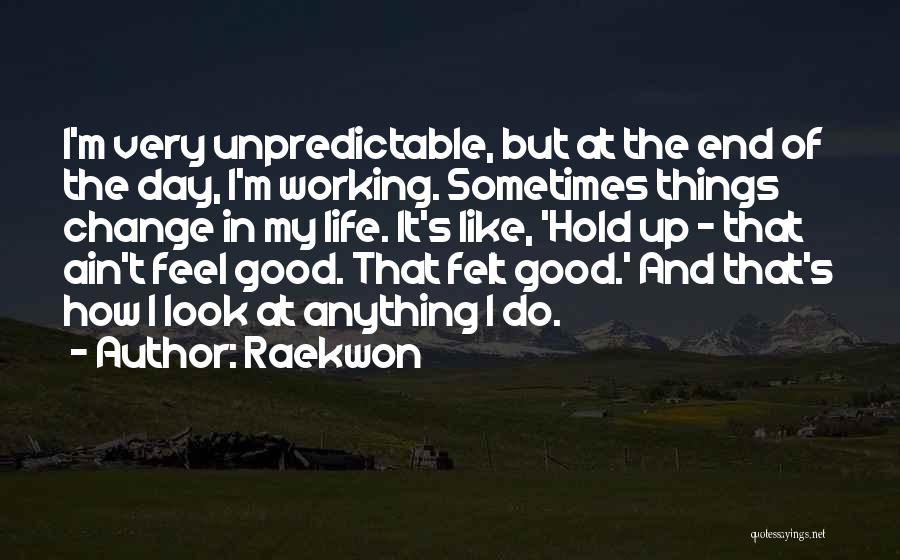 Raekwon Quotes: I'm Very Unpredictable, But At The End Of The Day, I'm Working. Sometimes Things Change In My Life. It's Like,