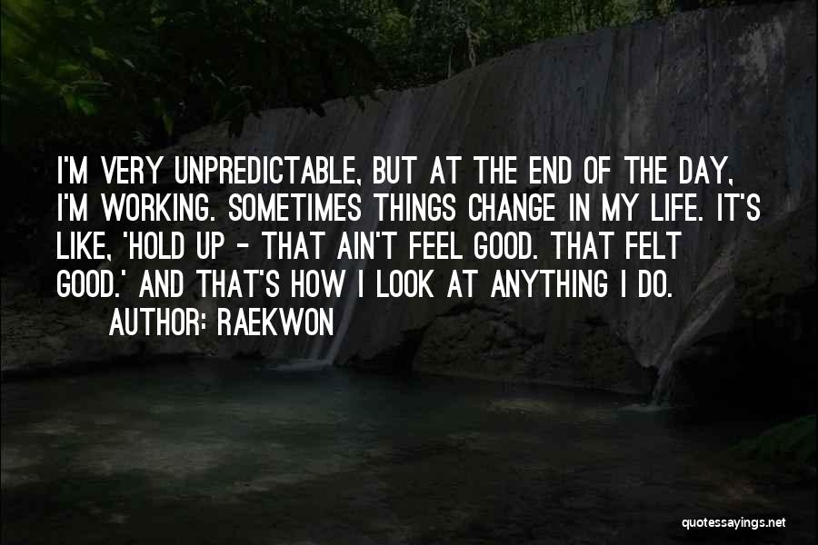 Raekwon Quotes: I'm Very Unpredictable, But At The End Of The Day, I'm Working. Sometimes Things Change In My Life. It's Like,