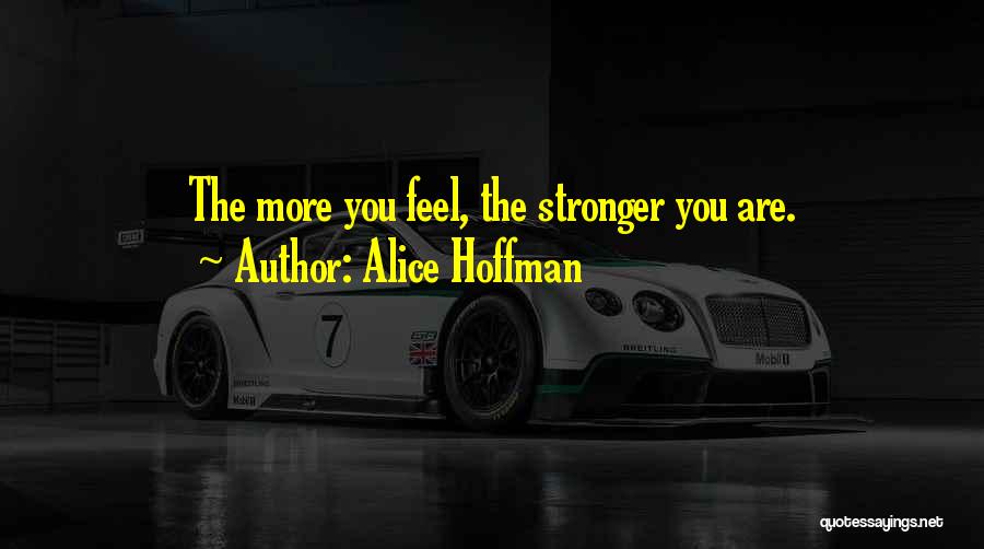 Alice Hoffman Quotes: The More You Feel, The Stronger You Are.