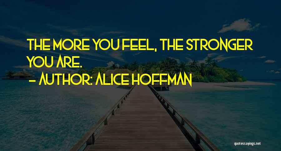 Alice Hoffman Quotes: The More You Feel, The Stronger You Are.