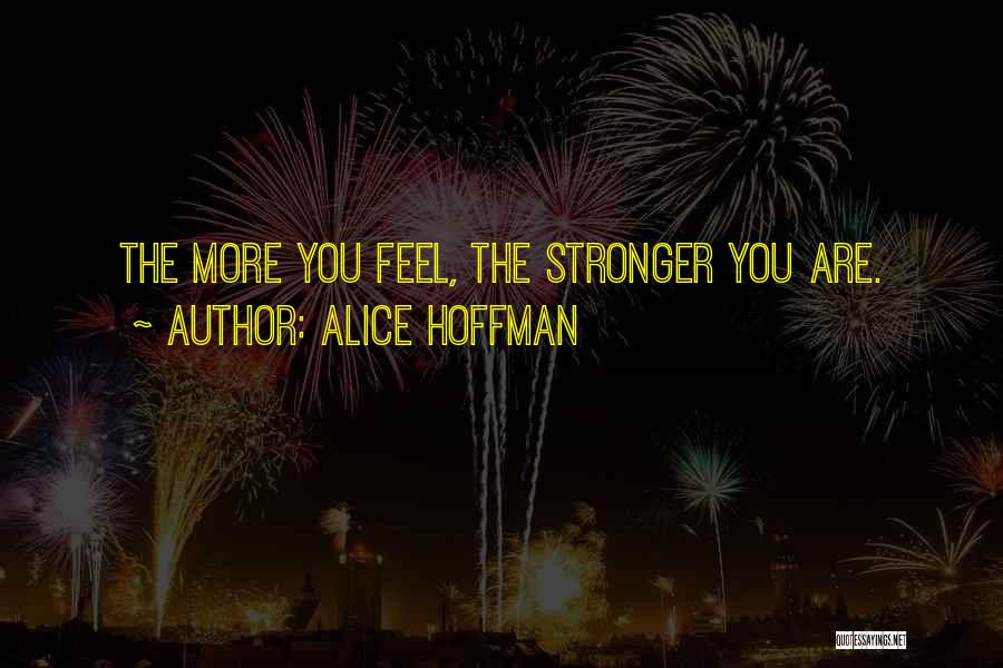 Alice Hoffman Quotes: The More You Feel, The Stronger You Are.