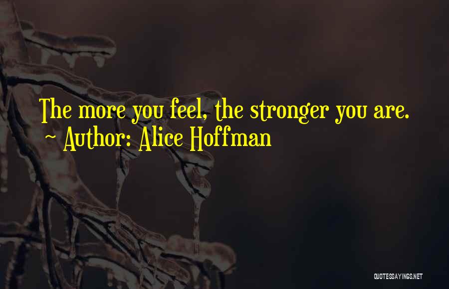 Alice Hoffman Quotes: The More You Feel, The Stronger You Are.