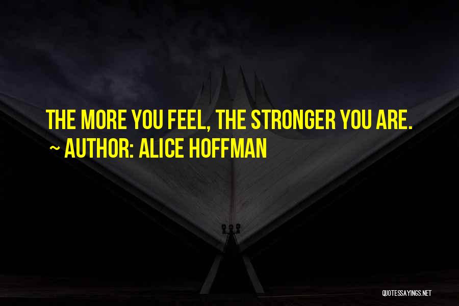 Alice Hoffman Quotes: The More You Feel, The Stronger You Are.