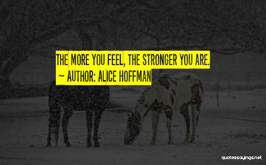 Alice Hoffman Quotes: The More You Feel, The Stronger You Are.