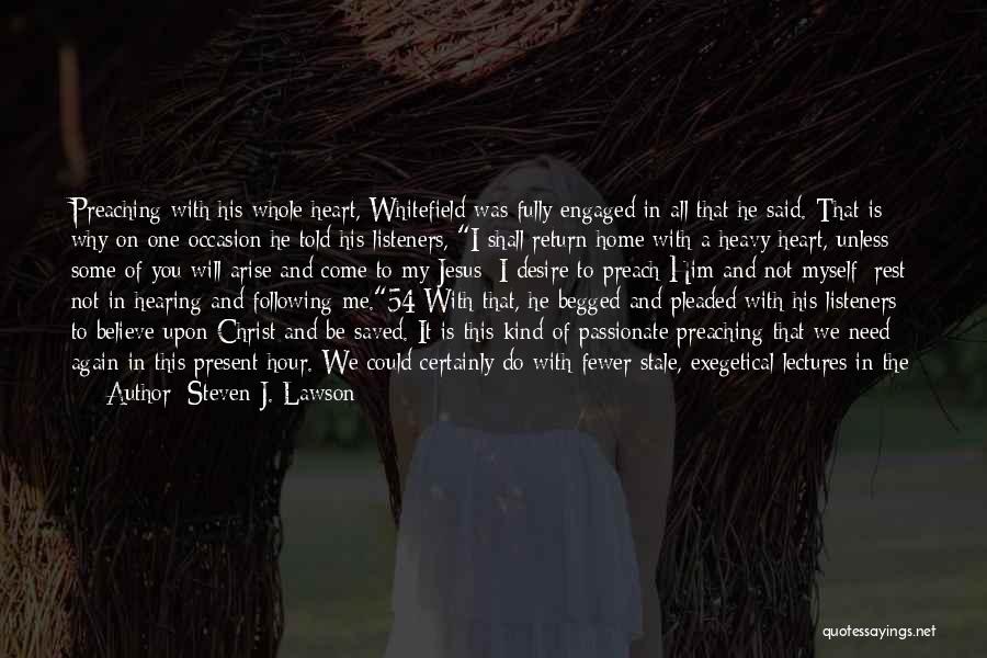 Steven J. Lawson Quotes: Preaching With His Whole Heart, Whitefield Was Fully Engaged In All That He Said. That Is Why On One Occasion