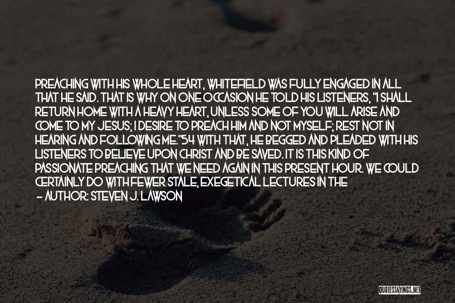 Steven J. Lawson Quotes: Preaching With His Whole Heart, Whitefield Was Fully Engaged In All That He Said. That Is Why On One Occasion