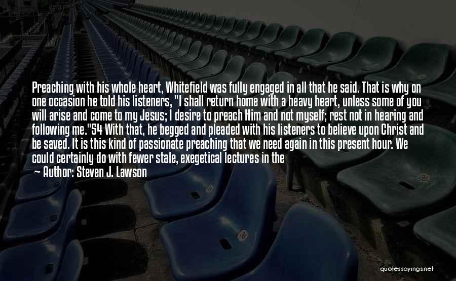 Steven J. Lawson Quotes: Preaching With His Whole Heart, Whitefield Was Fully Engaged In All That He Said. That Is Why On One Occasion