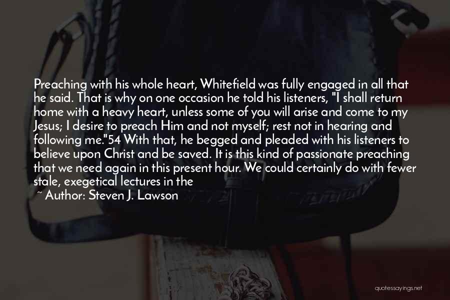 Steven J. Lawson Quotes: Preaching With His Whole Heart, Whitefield Was Fully Engaged In All That He Said. That Is Why On One Occasion