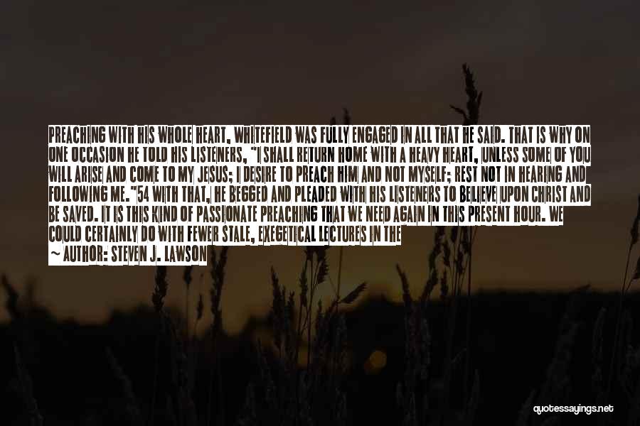 Steven J. Lawson Quotes: Preaching With His Whole Heart, Whitefield Was Fully Engaged In All That He Said. That Is Why On One Occasion