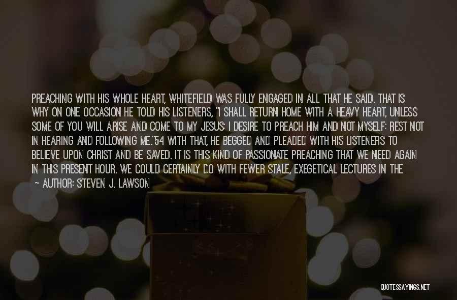 Steven J. Lawson Quotes: Preaching With His Whole Heart, Whitefield Was Fully Engaged In All That He Said. That Is Why On One Occasion