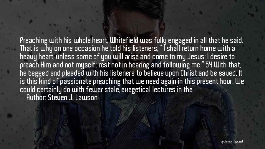 Steven J. Lawson Quotes: Preaching With His Whole Heart, Whitefield Was Fully Engaged In All That He Said. That Is Why On One Occasion