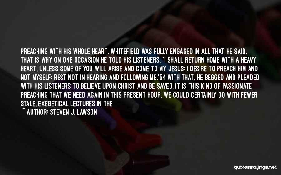 Steven J. Lawson Quotes: Preaching With His Whole Heart, Whitefield Was Fully Engaged In All That He Said. That Is Why On One Occasion