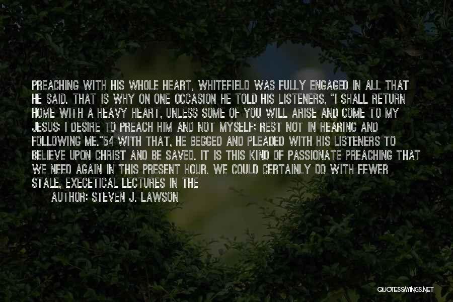 Steven J. Lawson Quotes: Preaching With His Whole Heart, Whitefield Was Fully Engaged In All That He Said. That Is Why On One Occasion