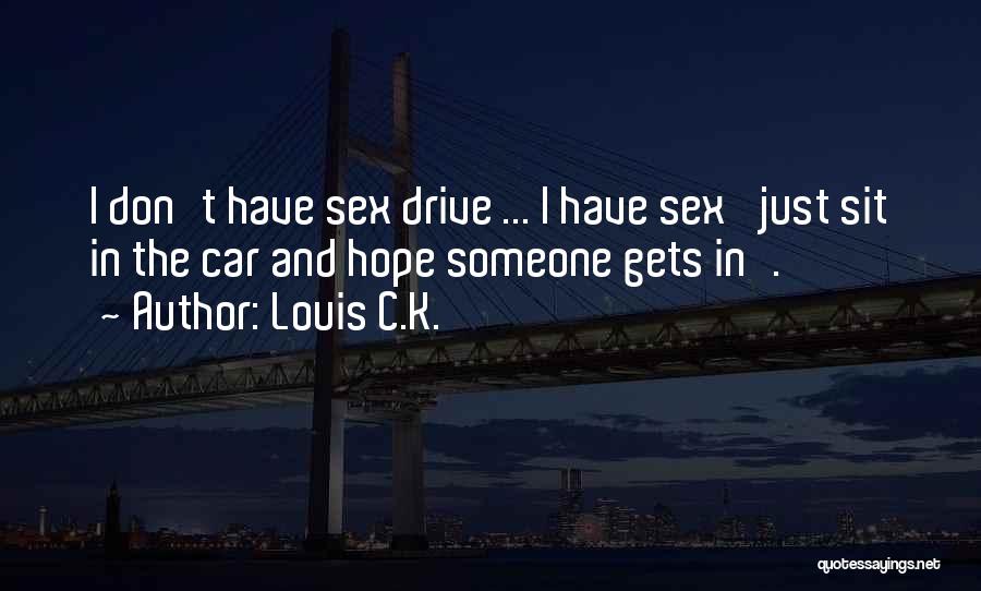 Louis C.K. Quotes: I Don't Have Sex Drive ... I Have Sex 'just Sit In The Car And Hope Someone Gets In'.