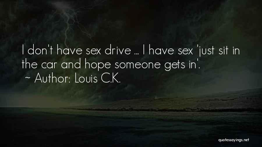 Louis C.K. Quotes: I Don't Have Sex Drive ... I Have Sex 'just Sit In The Car And Hope Someone Gets In'.