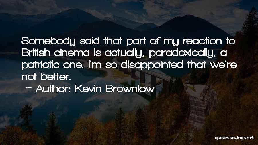 Kevin Brownlow Quotes: Somebody Said That Part Of My Reaction To British Cinema Is Actually, Paradoxically, A Patriotic One. I'm So Disappointed That