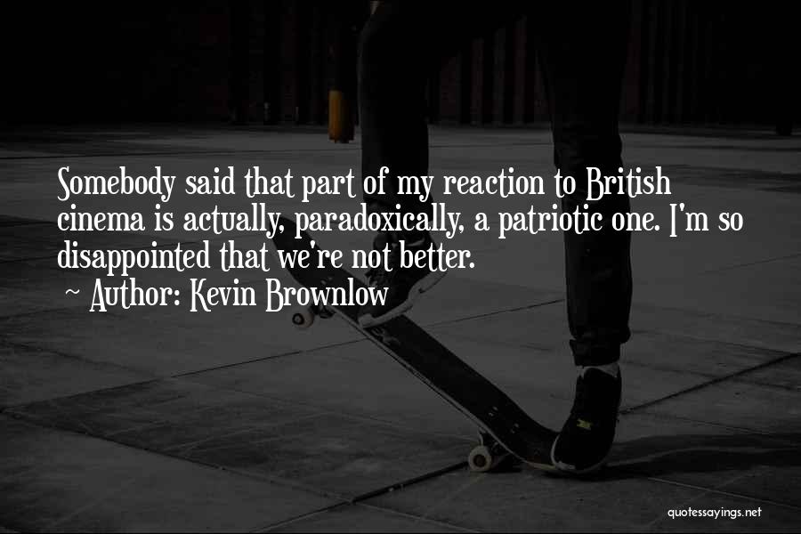 Kevin Brownlow Quotes: Somebody Said That Part Of My Reaction To British Cinema Is Actually, Paradoxically, A Patriotic One. I'm So Disappointed That