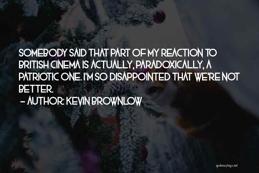 Kevin Brownlow Quotes: Somebody Said That Part Of My Reaction To British Cinema Is Actually, Paradoxically, A Patriotic One. I'm So Disappointed That