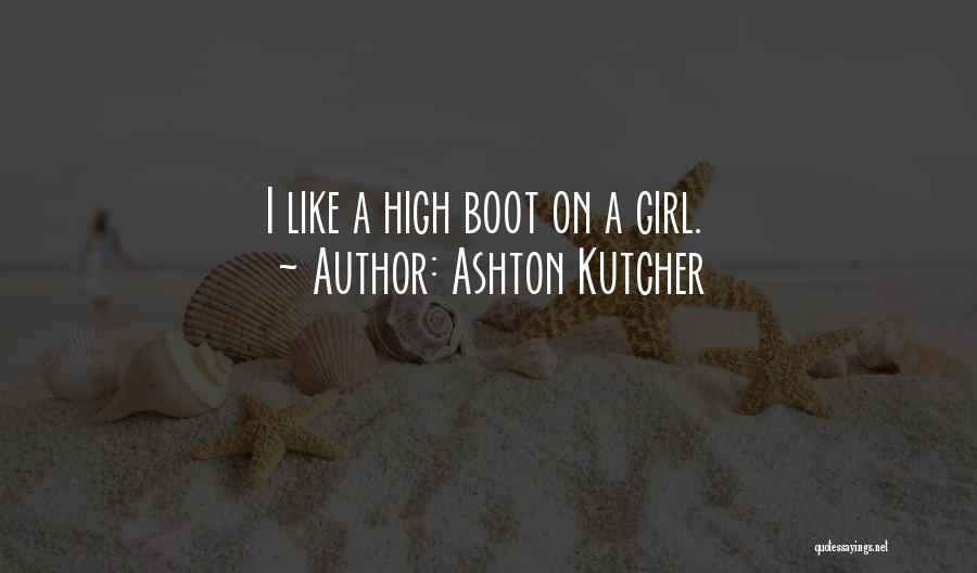 Ashton Kutcher Quotes: I Like A High Boot On A Girl.