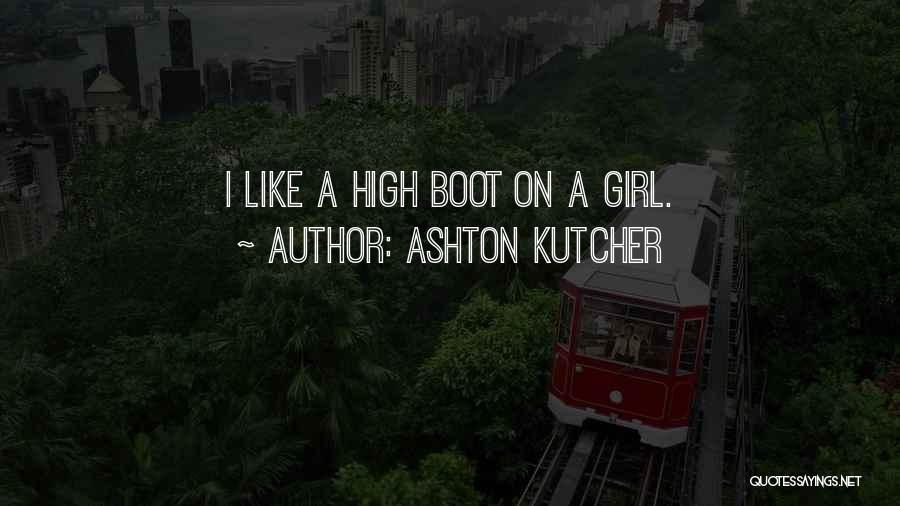 Ashton Kutcher Quotes: I Like A High Boot On A Girl.