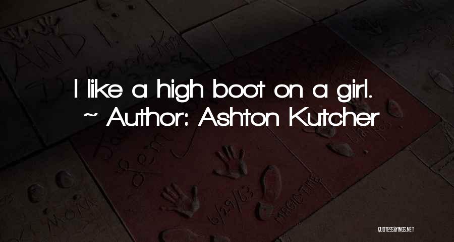 Ashton Kutcher Quotes: I Like A High Boot On A Girl.