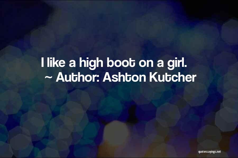 Ashton Kutcher Quotes: I Like A High Boot On A Girl.