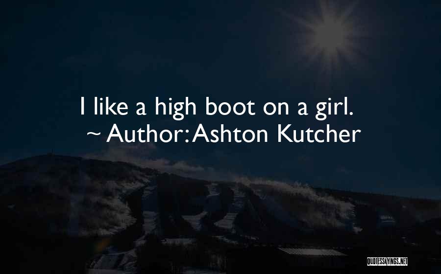 Ashton Kutcher Quotes: I Like A High Boot On A Girl.