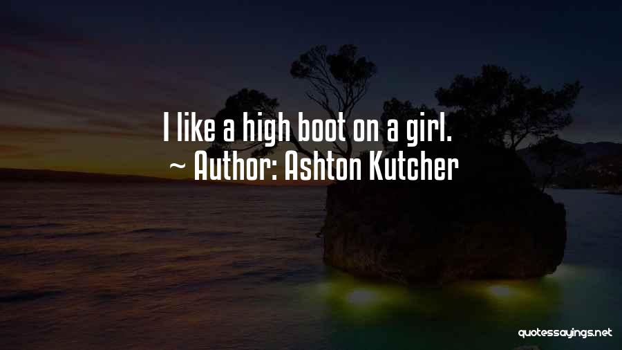 Ashton Kutcher Quotes: I Like A High Boot On A Girl.