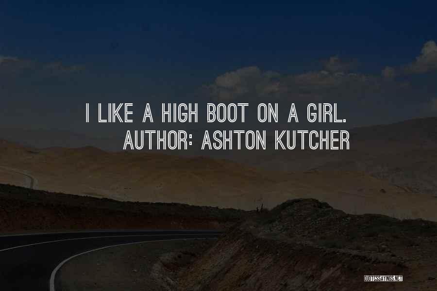 Ashton Kutcher Quotes: I Like A High Boot On A Girl.