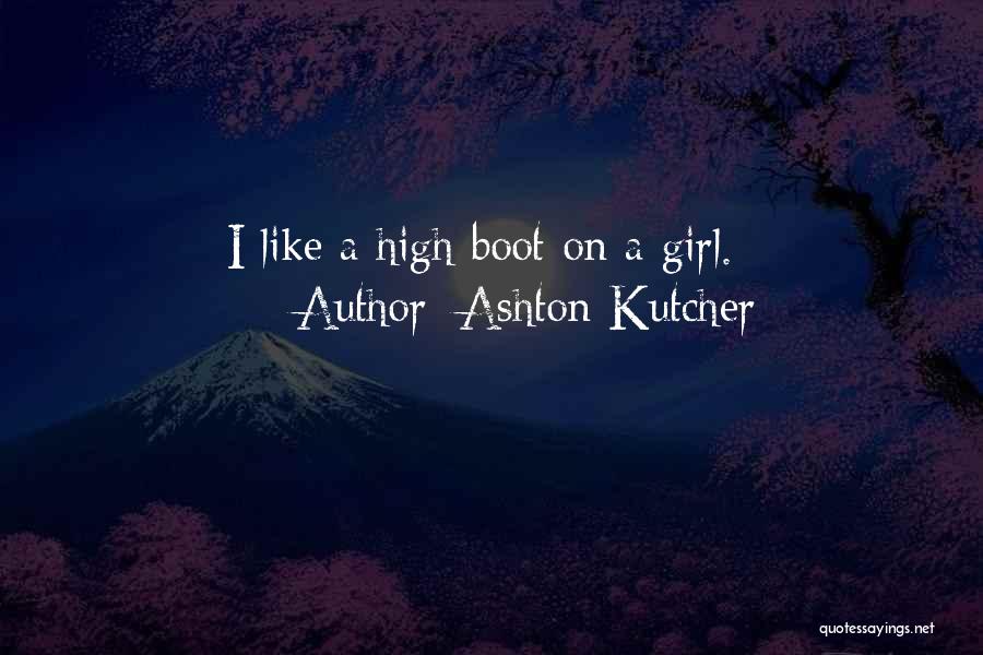 Ashton Kutcher Quotes: I Like A High Boot On A Girl.