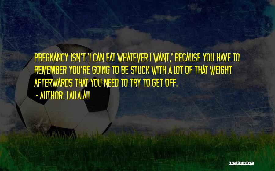 Laila Ali Quotes: Pregnancy Isn't 'i Can Eat Whatever I Want,' Because You Have To Remember You're Going To Be Stuck With A