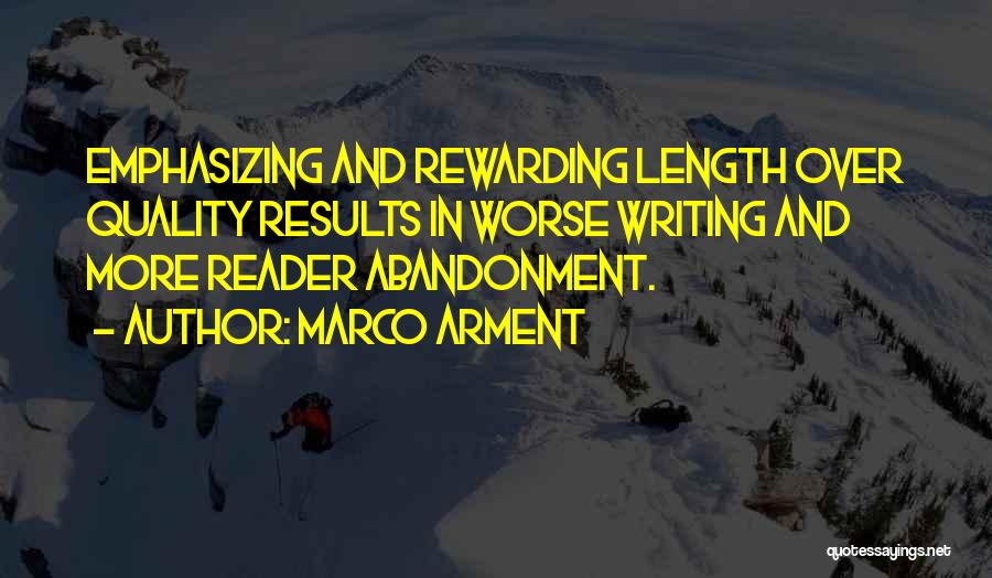 Marco Arment Quotes: Emphasizing And Rewarding Length Over Quality Results In Worse Writing And More Reader Abandonment.