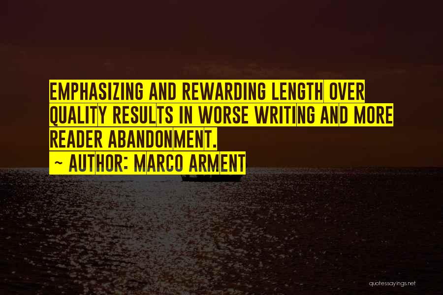 Marco Arment Quotes: Emphasizing And Rewarding Length Over Quality Results In Worse Writing And More Reader Abandonment.