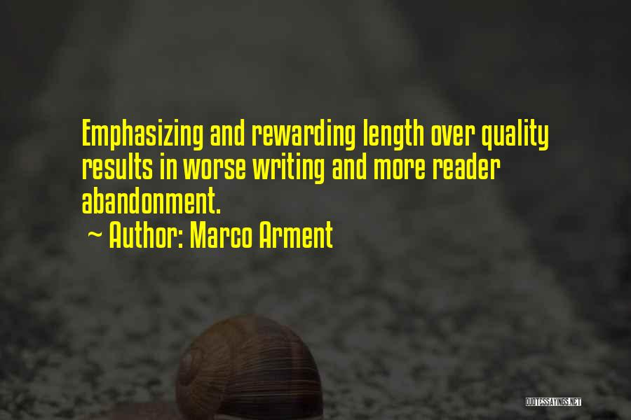 Marco Arment Quotes: Emphasizing And Rewarding Length Over Quality Results In Worse Writing And More Reader Abandonment.