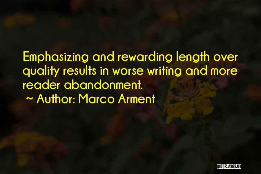 Marco Arment Quotes: Emphasizing And Rewarding Length Over Quality Results In Worse Writing And More Reader Abandonment.