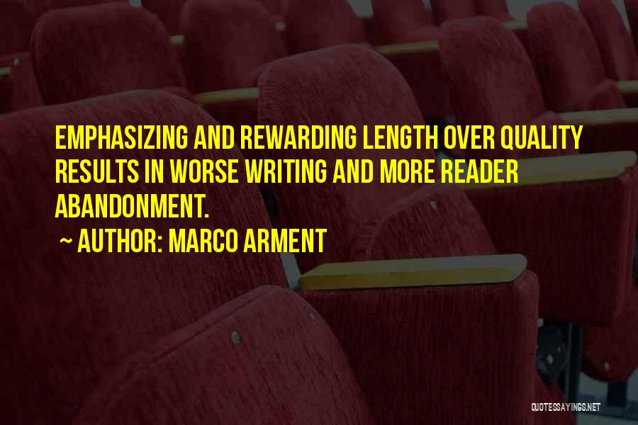 Marco Arment Quotes: Emphasizing And Rewarding Length Over Quality Results In Worse Writing And More Reader Abandonment.