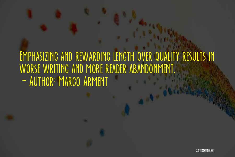 Marco Arment Quotes: Emphasizing And Rewarding Length Over Quality Results In Worse Writing And More Reader Abandonment.