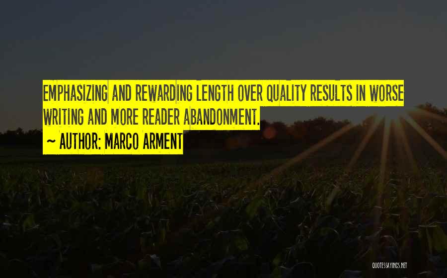 Marco Arment Quotes: Emphasizing And Rewarding Length Over Quality Results In Worse Writing And More Reader Abandonment.