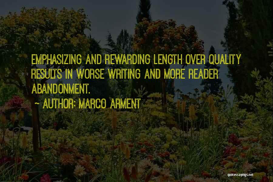 Marco Arment Quotes: Emphasizing And Rewarding Length Over Quality Results In Worse Writing And More Reader Abandonment.