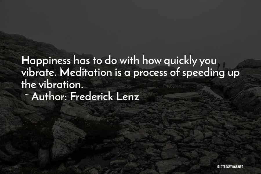 Frederick Lenz Quotes: Happiness Has To Do With How Quickly You Vibrate. Meditation Is A Process Of Speeding Up The Vibration.