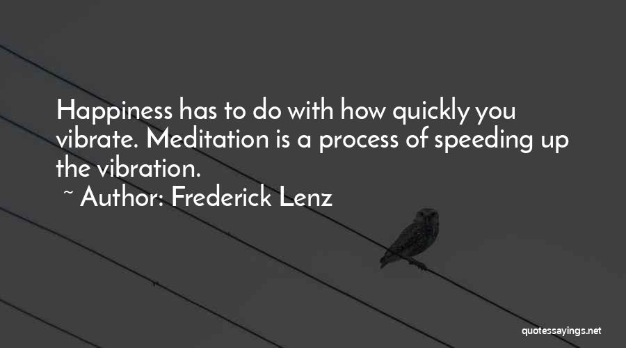 Frederick Lenz Quotes: Happiness Has To Do With How Quickly You Vibrate. Meditation Is A Process Of Speeding Up The Vibration.