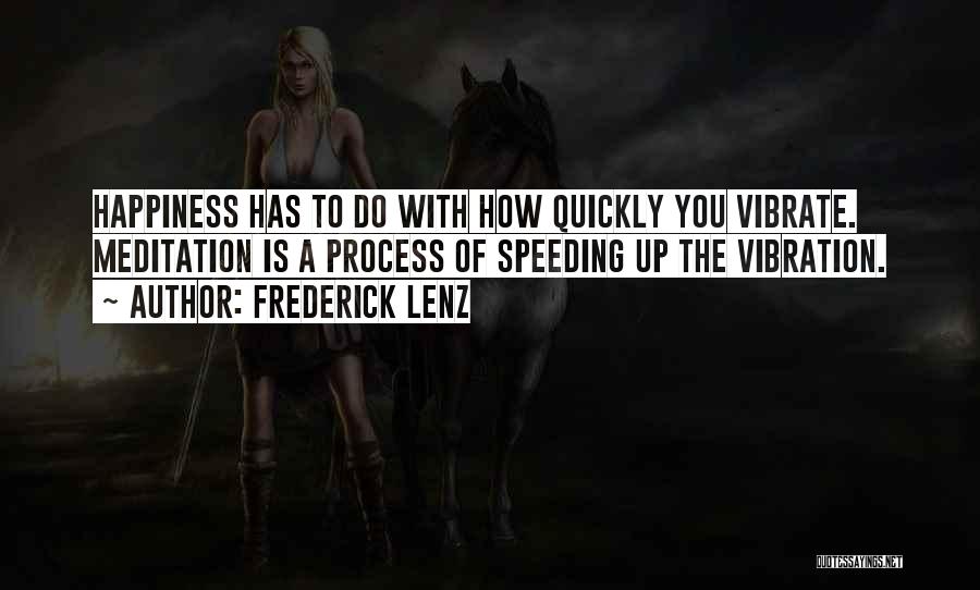 Frederick Lenz Quotes: Happiness Has To Do With How Quickly You Vibrate. Meditation Is A Process Of Speeding Up The Vibration.
