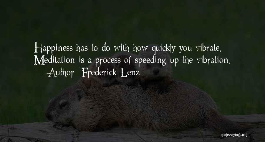 Frederick Lenz Quotes: Happiness Has To Do With How Quickly You Vibrate. Meditation Is A Process Of Speeding Up The Vibration.