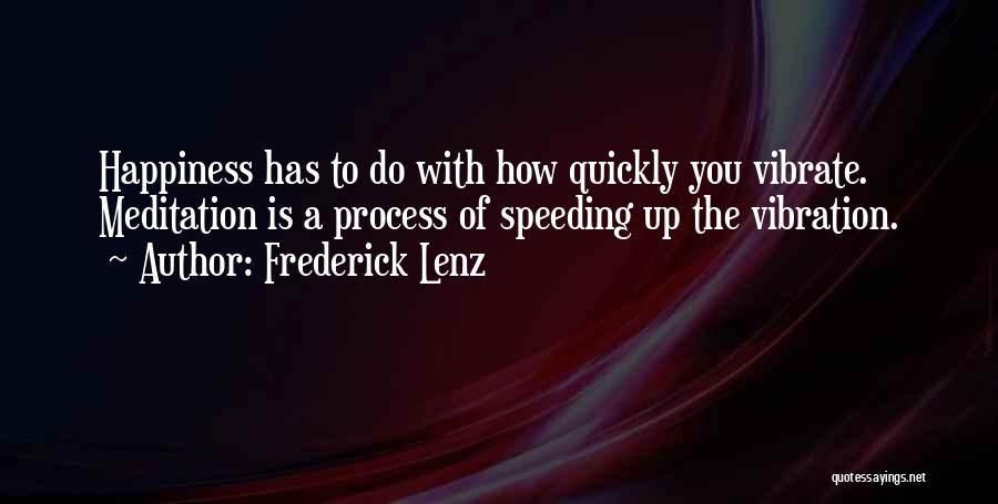 Frederick Lenz Quotes: Happiness Has To Do With How Quickly You Vibrate. Meditation Is A Process Of Speeding Up The Vibration.