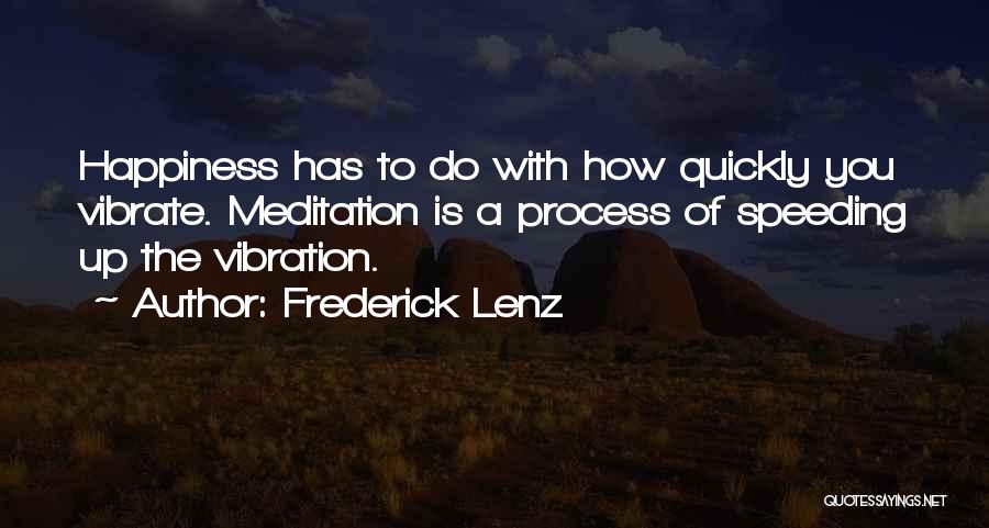 Frederick Lenz Quotes: Happiness Has To Do With How Quickly You Vibrate. Meditation Is A Process Of Speeding Up The Vibration.