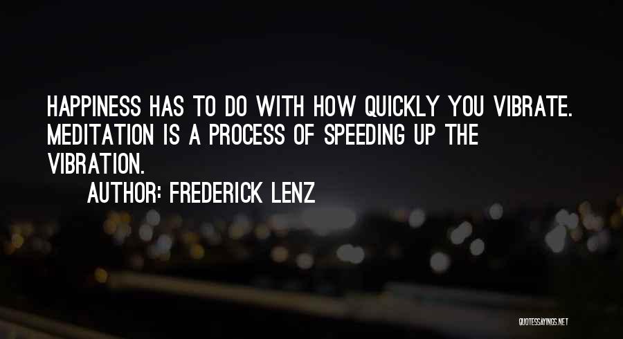 Frederick Lenz Quotes: Happiness Has To Do With How Quickly You Vibrate. Meditation Is A Process Of Speeding Up The Vibration.