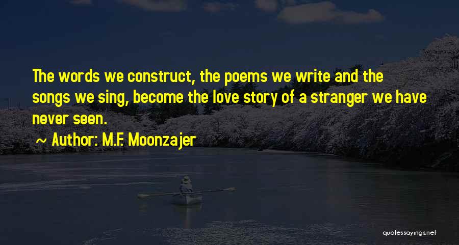 M.F. Moonzajer Quotes: The Words We Construct, The Poems We Write And The Songs We Sing, Become The Love Story Of A Stranger